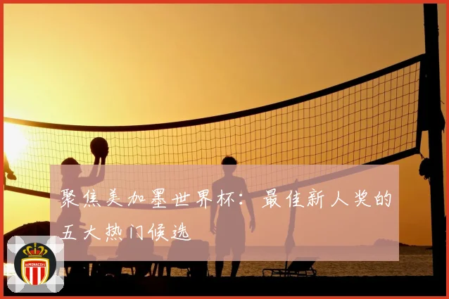 聚焦美加墨世界杯:最佳新人奖的五大热门候选