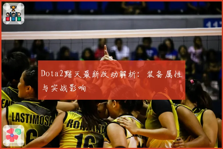 Dota2黯灭最新改动解析：装备属性与实战影响