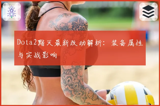 Dota2黯灭最新改动解析:装备属性与实战影响