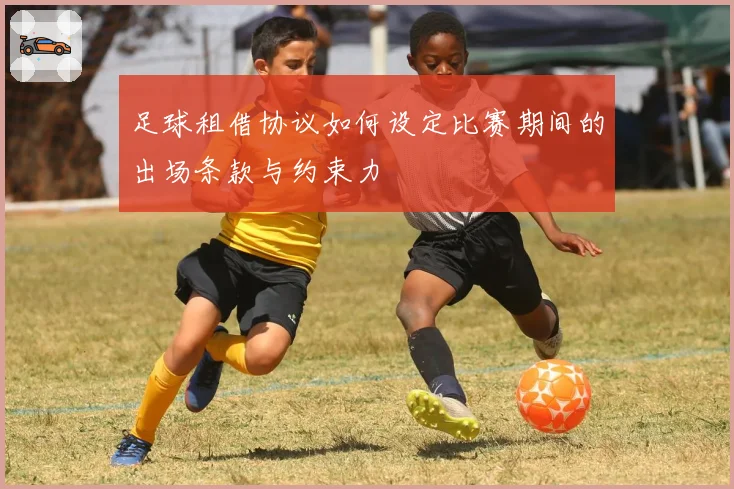 足球租借协议如何设定比赛期间的出场条款与约束力