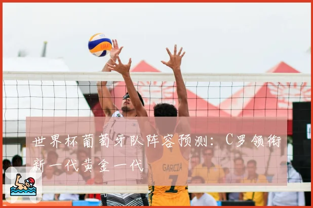 世界杯葡萄牙队阵容预测：C罗领衔新一代黄金一代