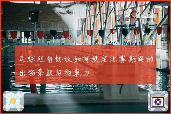足球租借协议如何设定比赛期间的出场条款与约束力