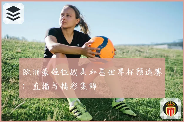 欧洲豪强征战美加墨世界杯预选赛：直播与精彩集锦