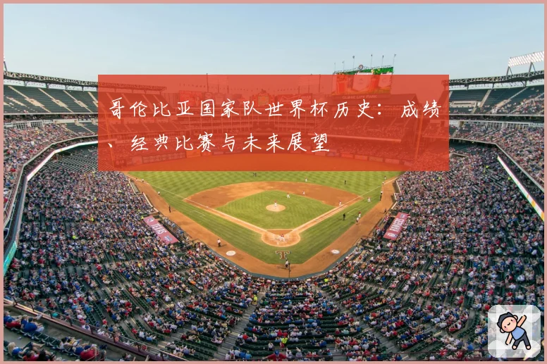 哥伦比亚国家队世界杯历史:成绩、经典比赛与未来展望