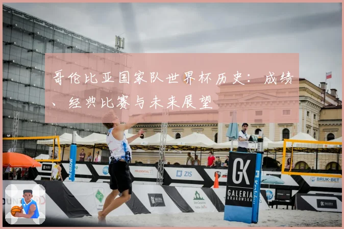 哥伦比亚国家队世界杯历史：成绩、经典比赛与未来展望
